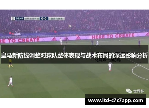 皇马新防线调整对球队整体表现与战术布局的深远影响分析