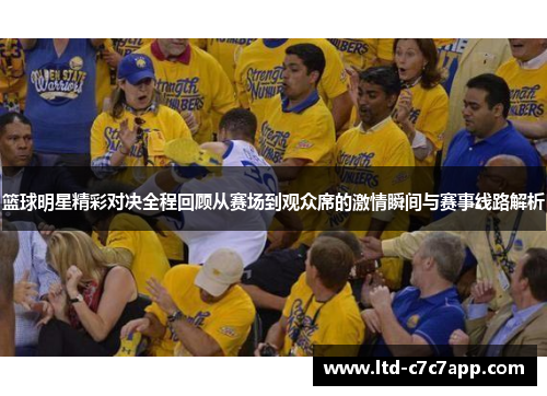 篮球明星精彩对决全程回顾从赛场到观众席的激情瞬间与赛事线路解析