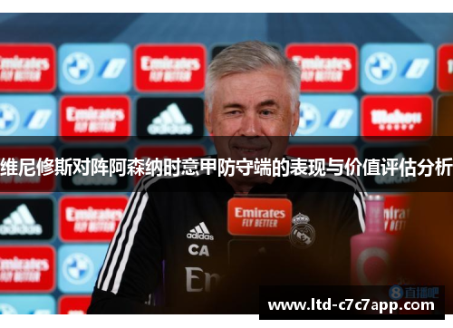 维尼修斯对阵阿森纳时意甲防守端的表现与价值评估分析
