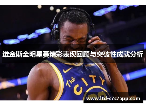 维金斯全明星赛精彩表现回顾与突破性成就分析