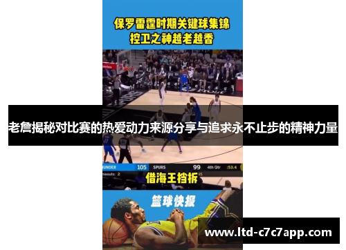 老詹揭秘对比赛的热爱动力来源分享与追求永不止步的精神力量