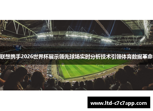 联想携手2026世界杯展示领先球场实时分析技术引领体育数据革命