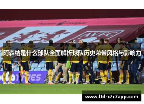 阿森纳是什么球队全面解析球队历史荣誉风格与影响力