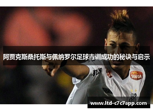 阿贾克斯桑托斯与佩纳罗尔足球青训成功的秘诀与启示 阿贾克斯桑托斯与佩纳罗尔足球青训成功的秘诀与启示
