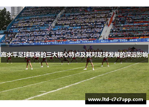 高水平足球联赛的三大核心特点及其对足球发展的深远影响